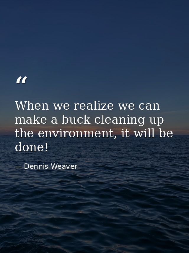When we realize we can make a buck cleaning up the environment, it will be done! — Dennis Weaver