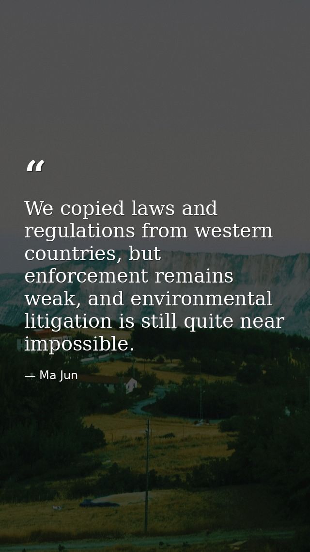 We copied laws and regulations from western countries, but enforcement remains weak, and environmental litigation is sti — Ma Jun