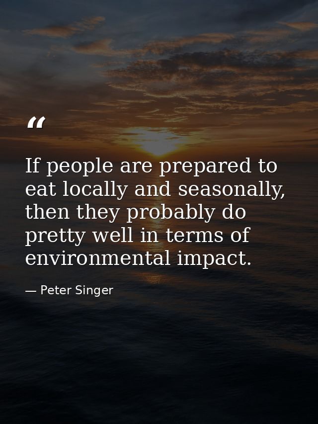 If people are prepared to eat locally and seasonally, then they probably do pretty well in terms of environmental impact — Peter Singer