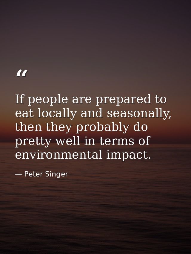 If people are prepared to eat locally and seasonally, then they probably do pretty well in terms of environmental impact — Peter Singer