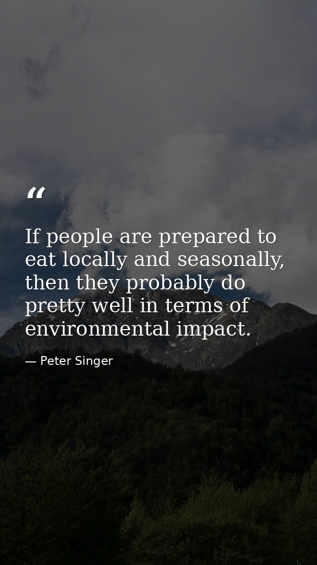 If people are prepared to eat locally and seasonally, then they probably do pretty well in terms of environmental impact — Peter Singer