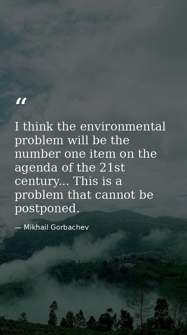 I think the environmental problem will be the number one item on the agenda of the 21st century... This is a problem tha — Mikhail Gorbachev