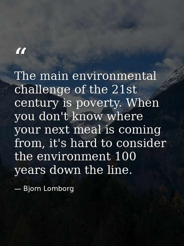 The main environmental challenge of the 21st century is poverty. When you don't know where your next meal is coming from — Bjorn Lomborg