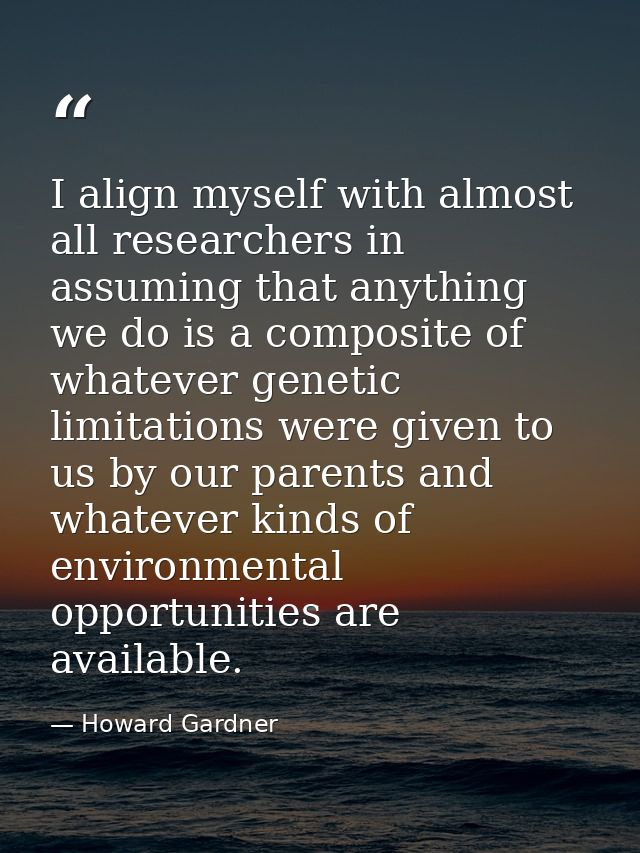 I align myself with almost all researchers in assuming that anything we do is a composite of whatever genetic limitation — Howard Gardner