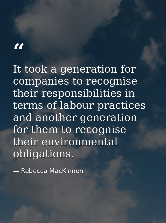 It took a generation for companies to recognise their responsibilities in terms of labour practices and another generati — Rebecca MacKinnon