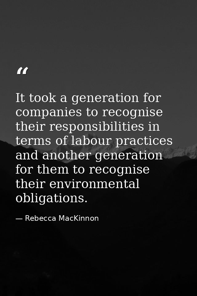 It took a generation for companies to recognise their responsibilities in terms of labour practices and another generati — Rebecca MacKinnon