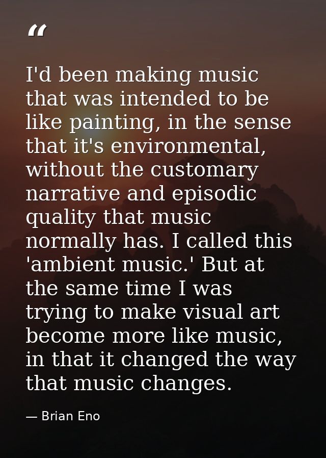 I'd been making music that was intended to be like painting, in the sense that it's environmental, without the customary — Brian Eno