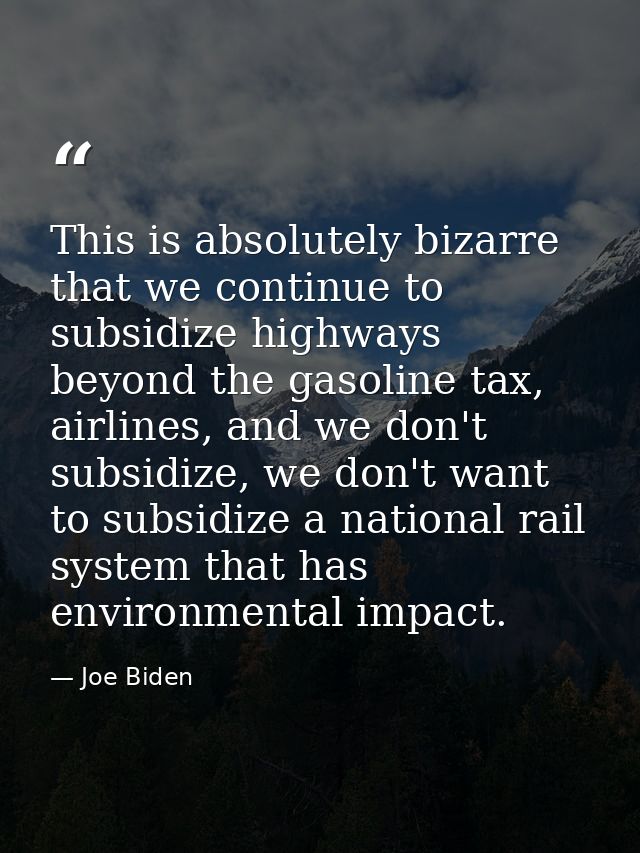 This is absolutely bizarre that we continue to subsidize highways beyond the gasoline tax, airlines, and we don't subsid — Joe Biden