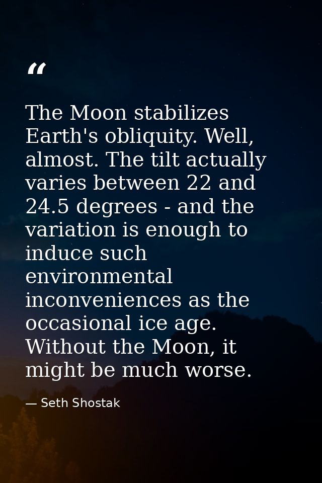 The Moon stabilizes Earth's obliquity. Well, almost. The tilt actually varies between 22 and 24.5 degrees - and the vari — Seth Shostak