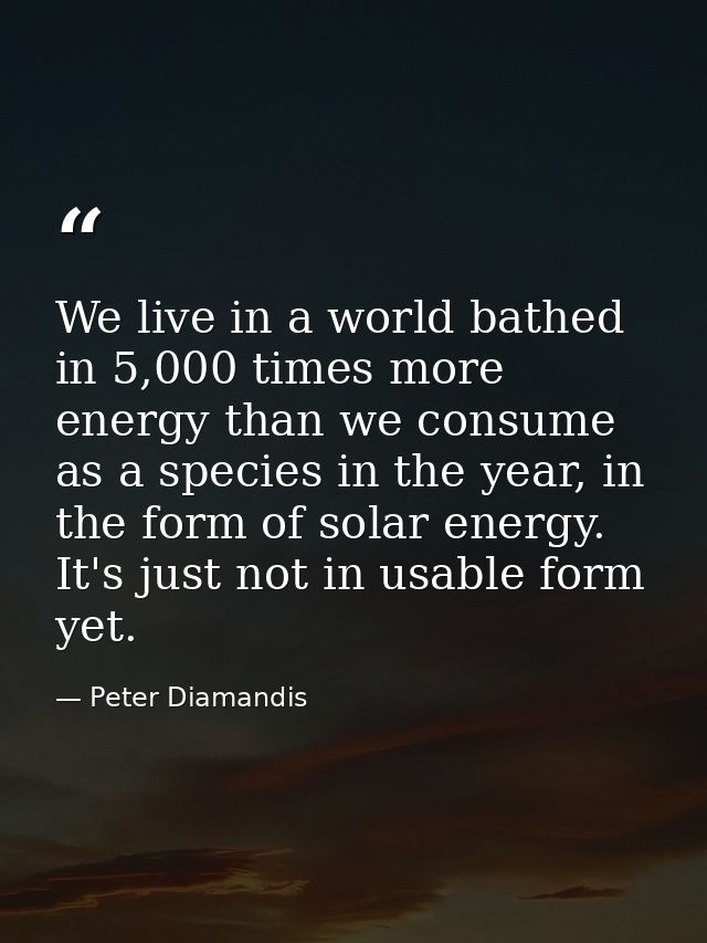 We live in a world bathed in 5,000 times more energy than we consume as a species in the year, in the form of solar ener — Peter Diamandis