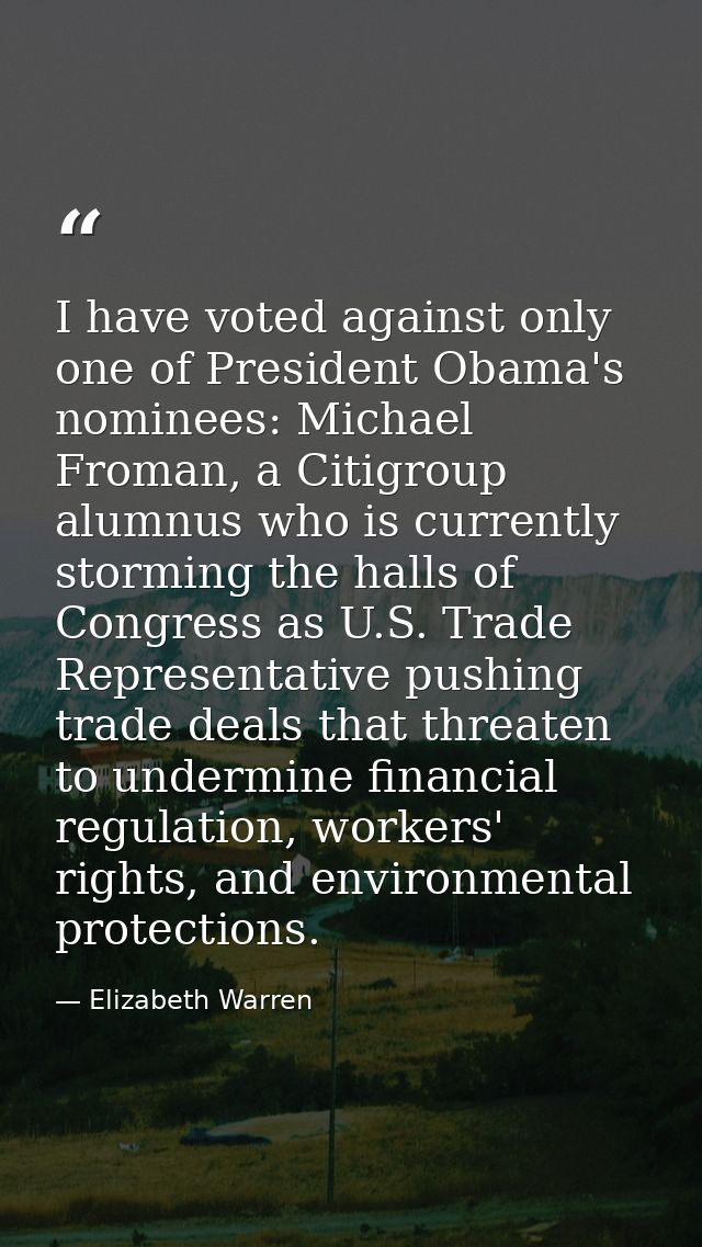 I have voted against only one of President Obama's nominees: Michael Froman, a Citigroup alumnus who is currently stormi — Elizabeth Warren