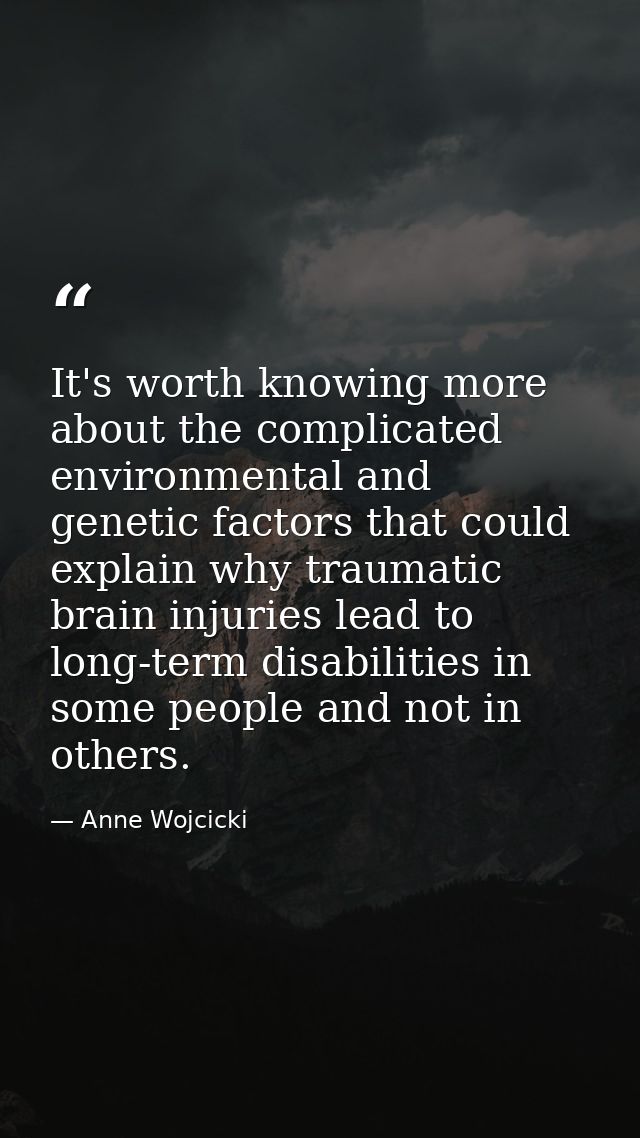 It's worth knowing more about the complicated environmental and genetic factors that could explain why traumatic brain i — Anne Wojcicki