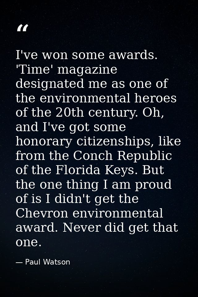 I've won some awards. 'Time' magazine designated me as one of the environmental heroes of the 20th century. Oh, and I've — Paul Watson