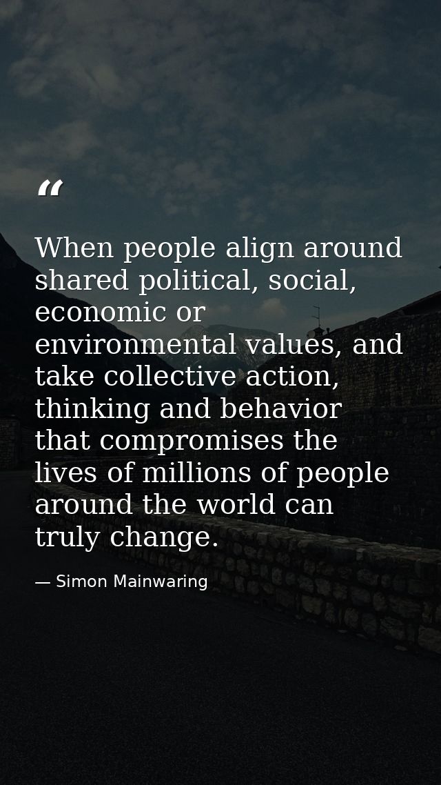 When people align around shared political, social, economic or environmental values, and take collective action, thinkin — Simon Mainwaring