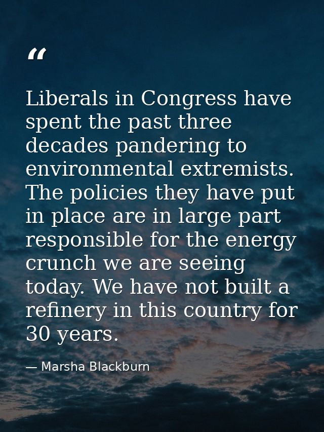 Liberals in Congress have spent the past three decades pandering to environmental extremists. The policies they have put — Marsha Blackburn