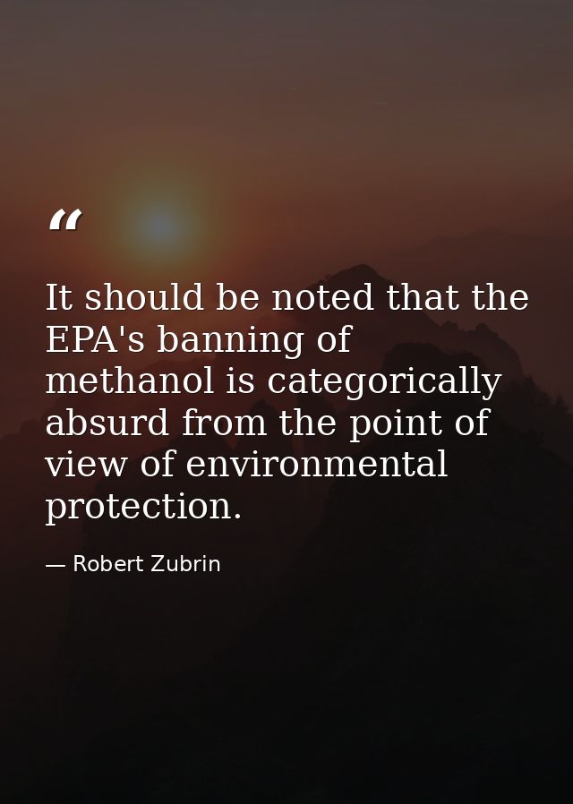 It should be noted that the EPA's banning of methanol is categorically absurd from the point of view of environmental pr — Robert Zubrin