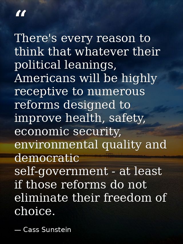There's every reason to think that whatever their political leanings, Americans will be highly receptive to numerous ref — Cass Sunstein