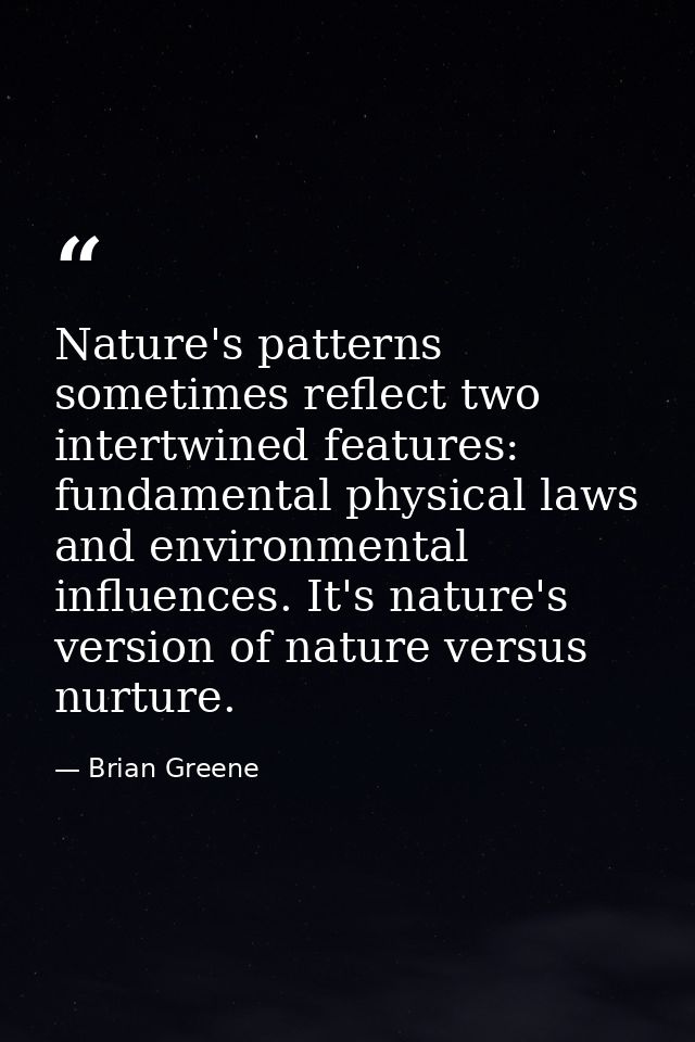 Nature's patterns sometimes reflect two intertwined features: fundamental physical laws and environmental influences. It — Brian Greene