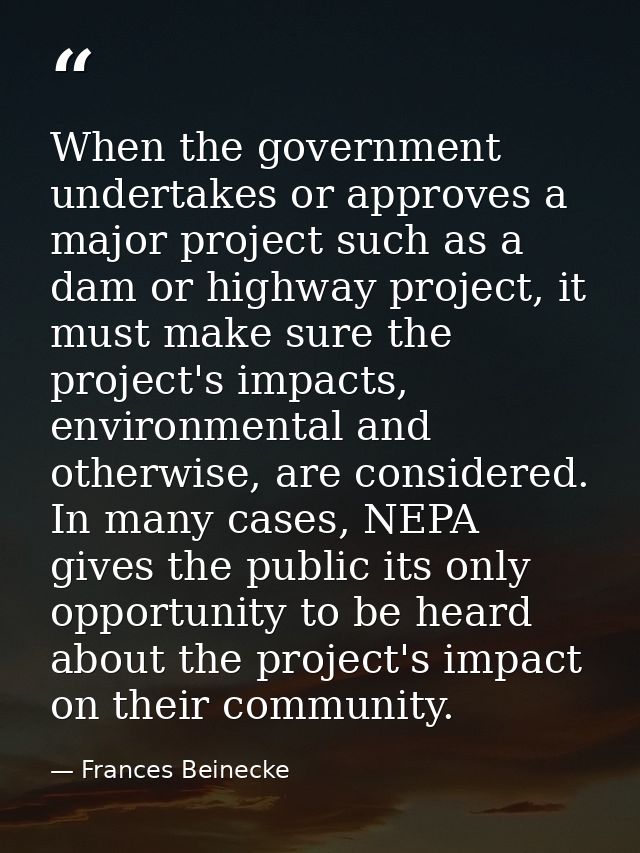 When the government undertakes or approves a major project such as a dam or highway project, it must make sure the proje — Frances Beinecke