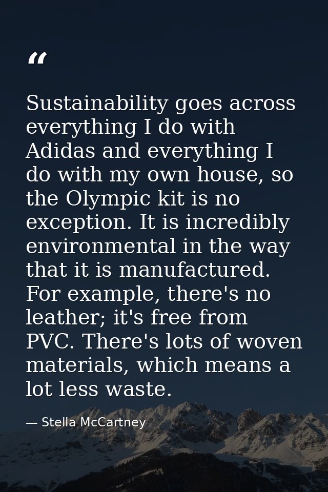 Sustainability goes across everything I do with Adidas and everything I do with my own house, so the Olympic kit is no e — Stella McCartney