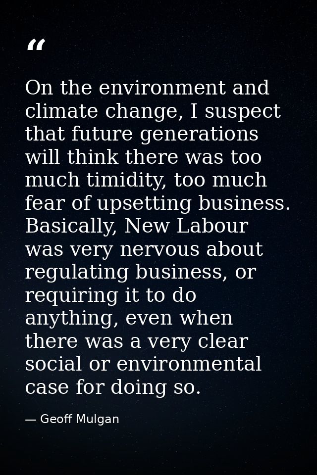 On the environment and climate change, I suspect that future generations will think there was too much timidity, too muc — Geoff Mulgan
