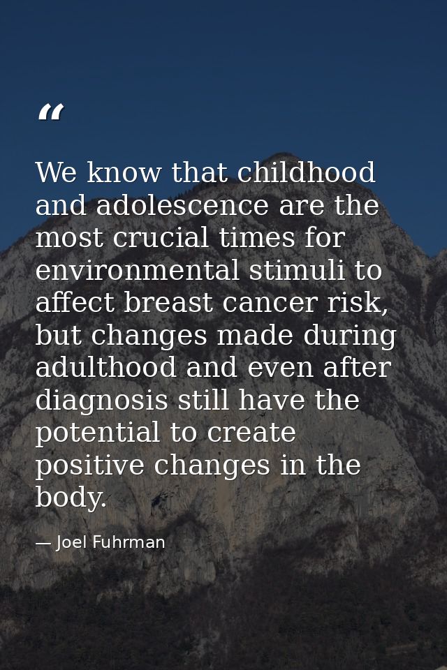 We know that childhood and adolescence are the most crucial times for environmental stimuli to affect breast cancer risk — Joel Fuhrman