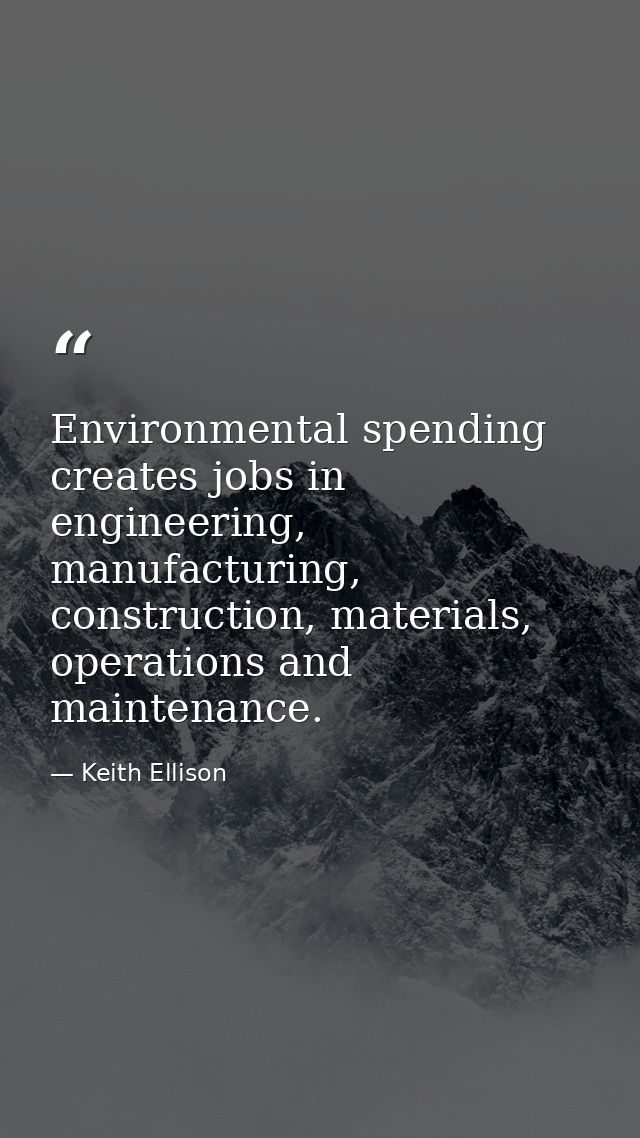 Environmental spending creates jobs in engineering, manufacturing, construction, materials, operations and maintenance. — Keith Ellison