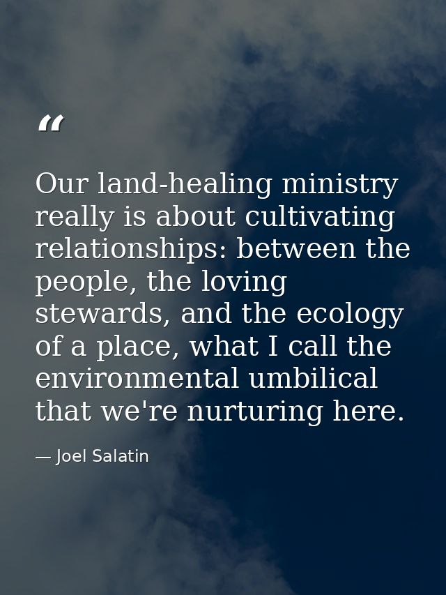 Our land-healing ministry really is about cultivating relationships: between the people, the loving stewards, and the ec — Joel Salatin