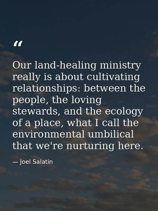 Our land-healing ministry really is about cultivating relationships: between the people, the loving stewards, and the ec — Joel Salatin
