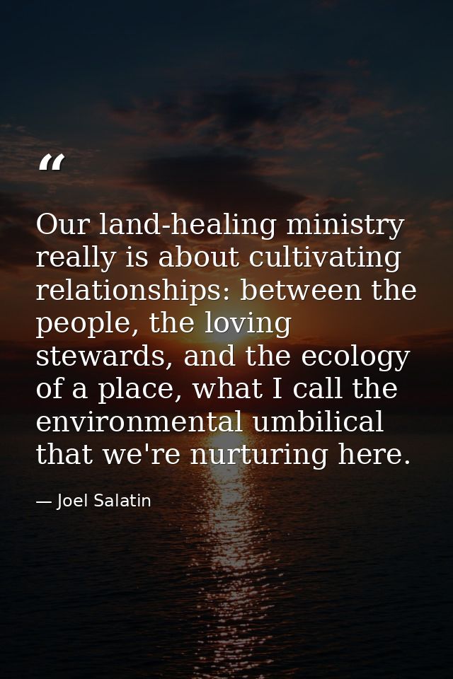 Our land-healing ministry really is about cultivating relationships: between the people, the loving stewards, and the ec — Joel Salatin