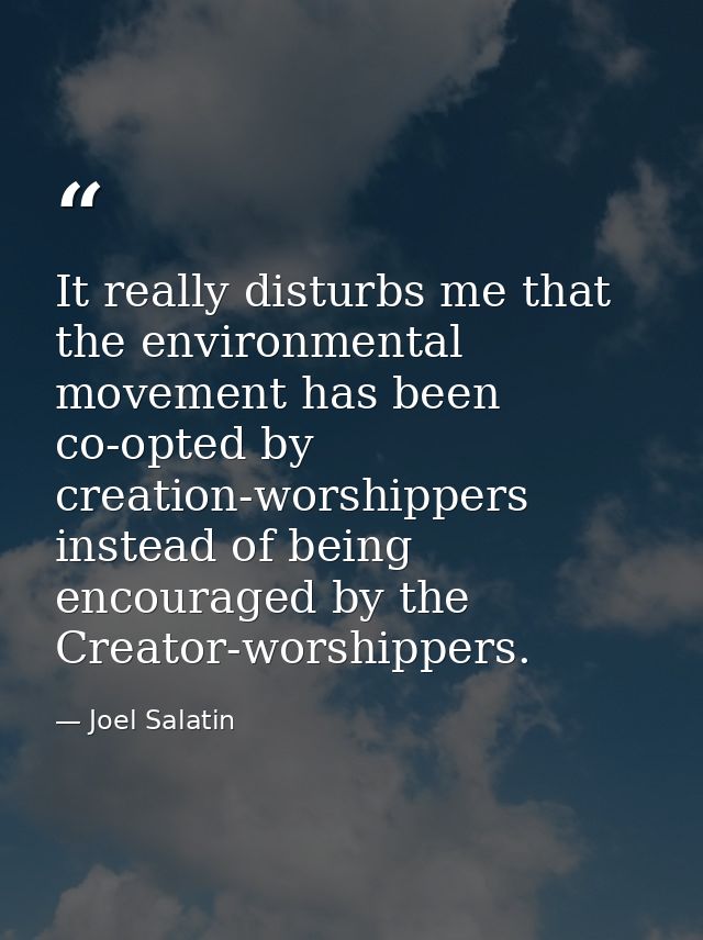 It really disturbs me that the environmental movement has been co-opted by creation-worshippers instead of being encoura — Joel Salatin