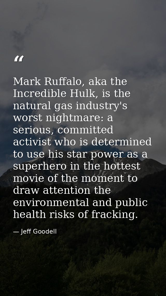 Mark Ruffalo, aka the Incredible Hulk, is the natural gas industry's worst nightmare: a serious, committed activist who  — Jeff Goodell