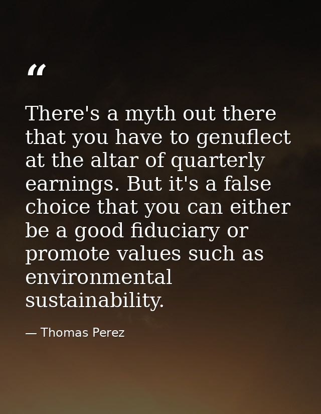 There's a myth out there that you have to genuflect at the altar of quarterly earnings. But it's a false choice that you — Thomas Perez