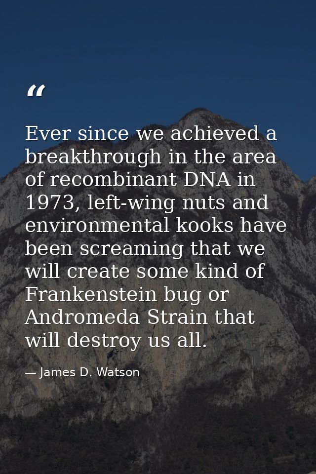 Ever since we achieved a breakthrough in the area of recombinant DNA in 1973, left-wing nuts and environmental kooks hav — James D. Watson