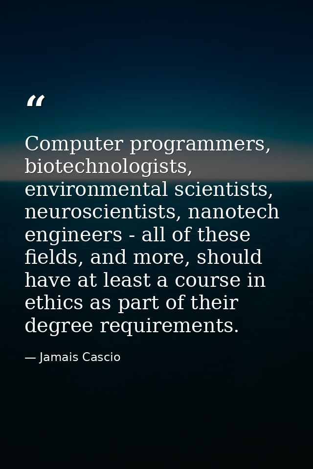 Computer programmers, biotechnologists, environmental scientists, neuroscientists, nanotech engineers - all of these fie — Jamais Cascio