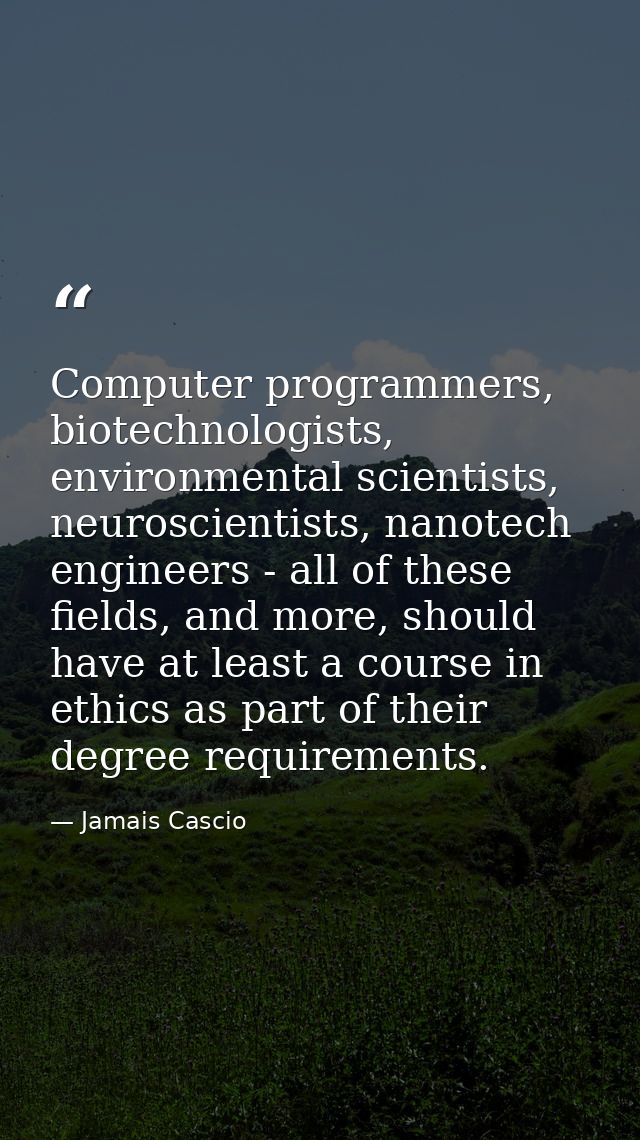 Computer programmers, biotechnologists, environmental scientists, neuroscientists, nanotech engineers - all of these fie — Jamais Cascio