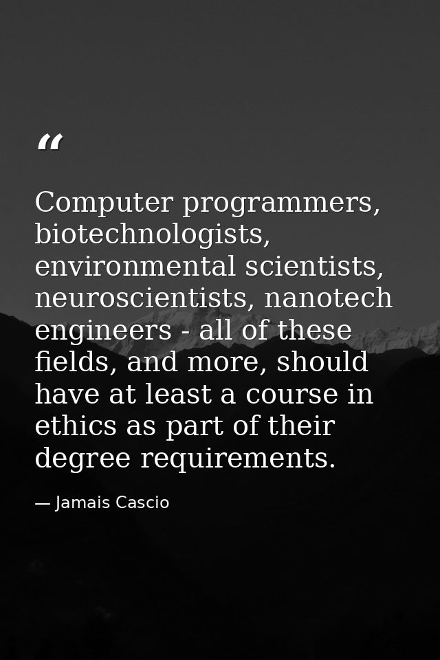 Computer programmers, biotechnologists, environmental scientists, neuroscientists, nanotech engineers - all of these fie — Jamais Cascio