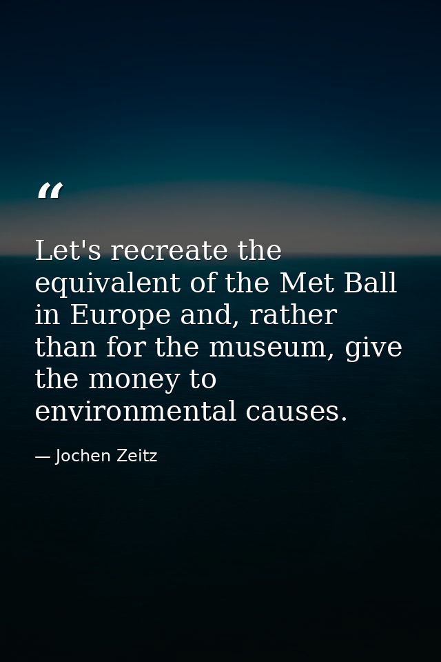 Let's recreate the equivalent of the Met Ball in Europe and, rather than for the museum, give the money to environmental — Jochen Zeitz