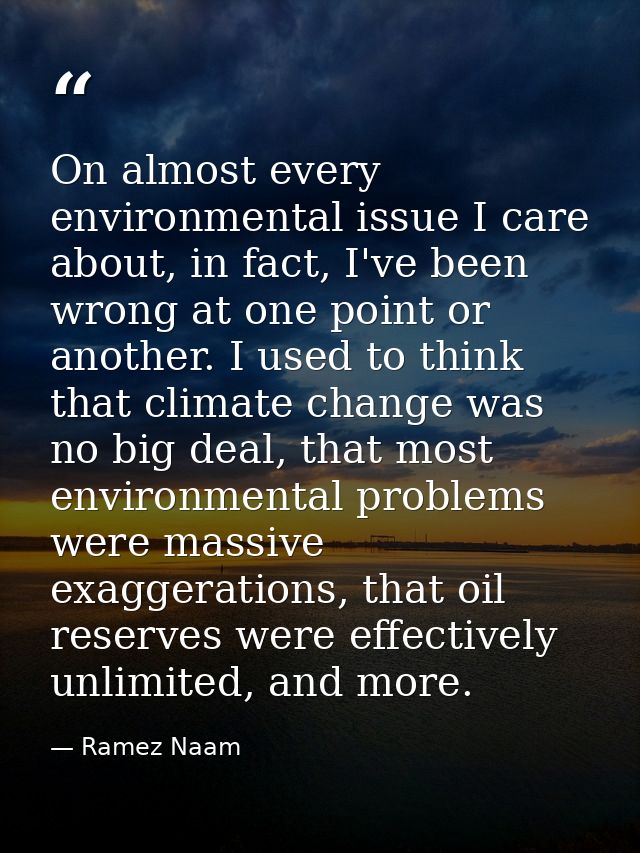 On almost every environmental issue I care about, in fact, I've been wrong at one point or another. I used to think that — Ramez Naam