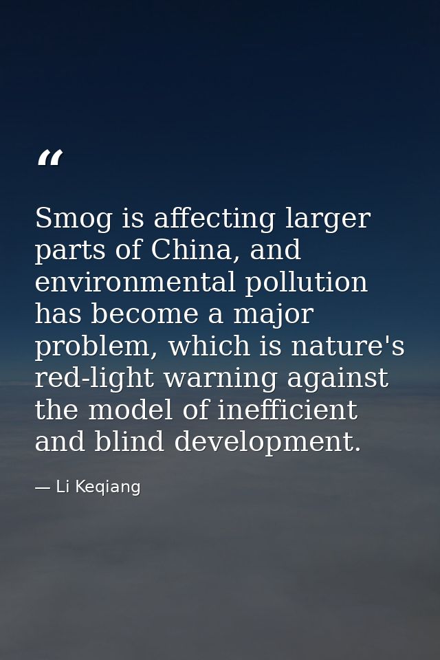 Smog is affecting larger parts of China, and environmental pollution has become a major problem, which is nature's red-l — Li Keqiang