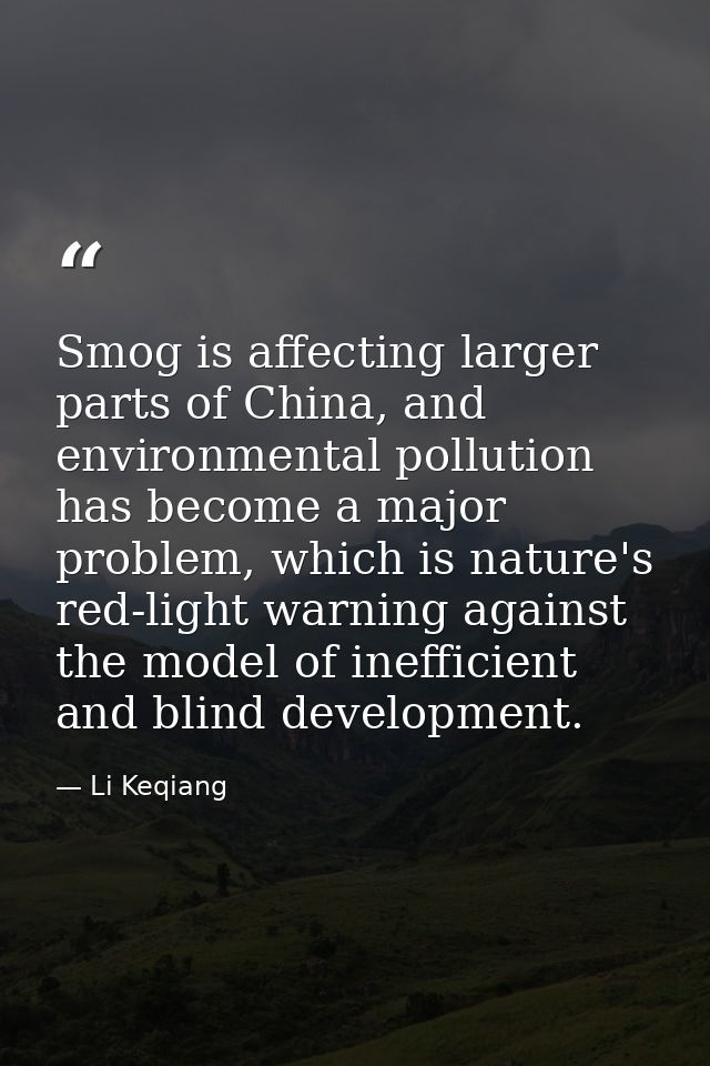 Smog is affecting larger parts of China, and environmental pollution has become a major problem, which is nature's red-l — Li Keqiang