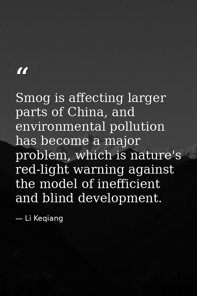 Smog is affecting larger parts of China, and environmental pollution has become a major problem, which is nature's red-l — Li Keqiang