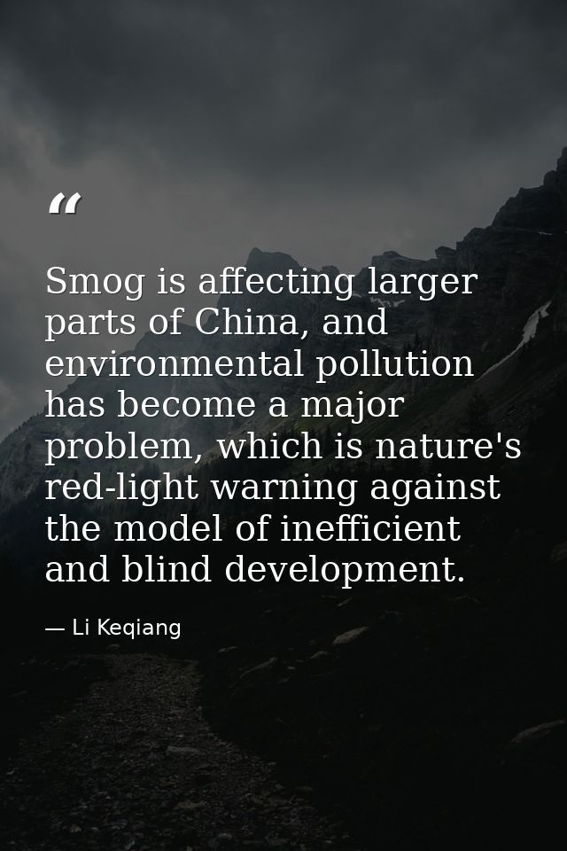 Smog is affecting larger parts of China, and environmental pollution has become a major problem, which is nature's red-l — Li Keqiang