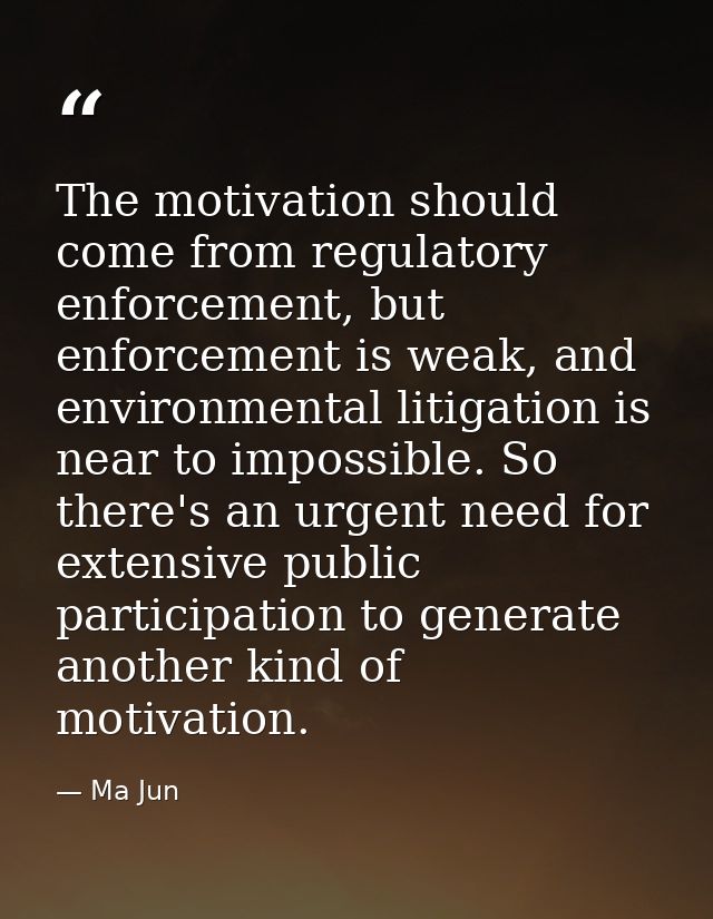 The motivation should come from regulatory enforcement, but enforcement is weak, and environmental litigation is near to — Ma Jun