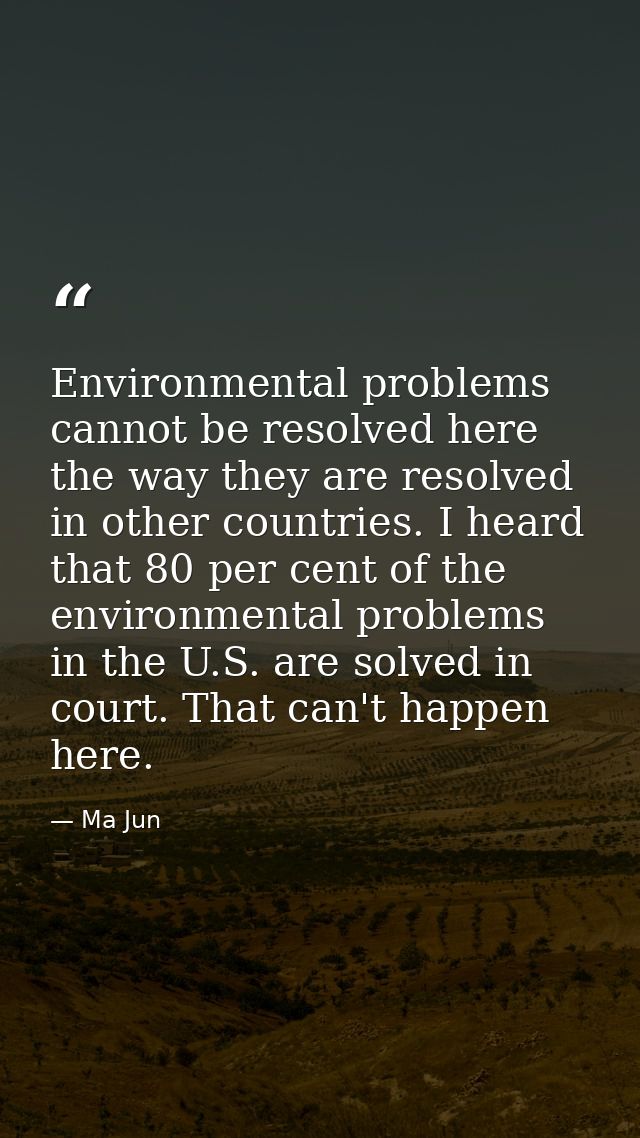 Environmental problems cannot be resolved here the way they are resolved in other countries. I heard that 80 per cent of — Ma Jun