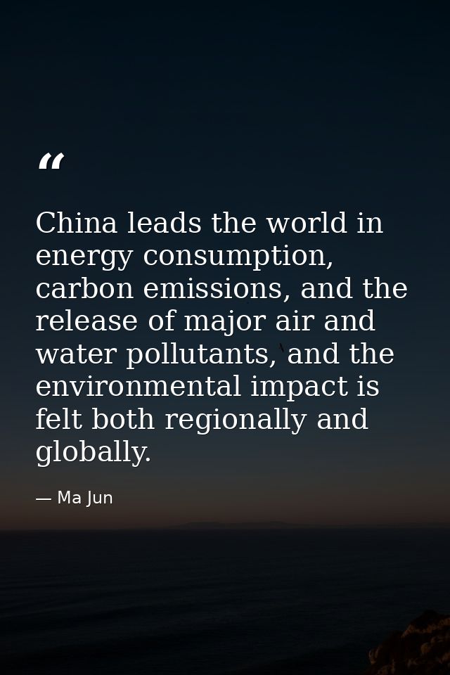 China leads the world in energy consumption, carbon emissions, and the release of major air and water pollutants, and th — Ma Jun