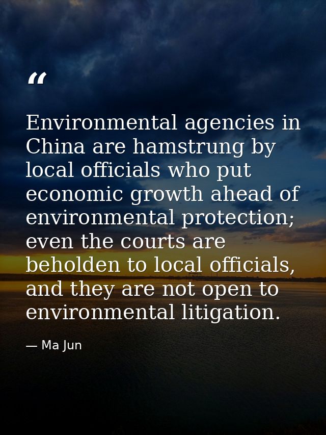 Environmental agencies in China are hamstrung by local officials who put economic growth ahead of environmental protecti — Ma Jun