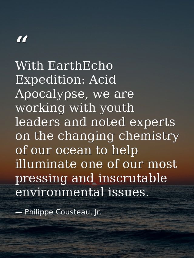 With EarthEcho Expedition: Acid Apocalypse, we are working with youth leaders and noted experts on the changing chemistr — Philippe Cousteau, Jr.