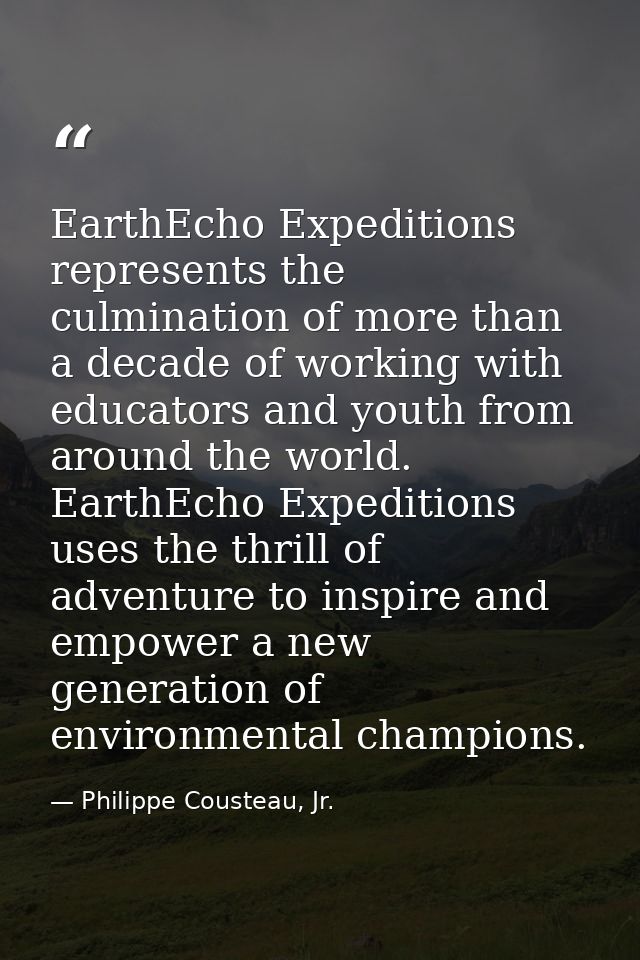 EarthEcho Expeditions represents the culmination of more than a decade of working with educators and youth from around t — Philippe Cousteau, Jr.
