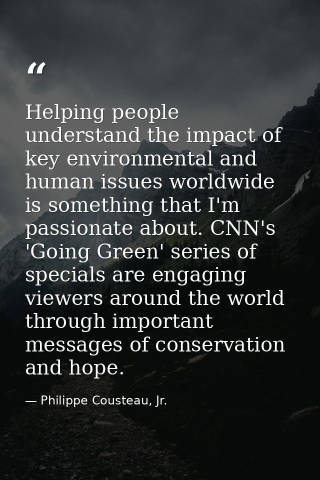Helping people understand the impact of key environmental and human issues worldwide is something that I'm passionate ab — Philippe Cousteau, Jr.